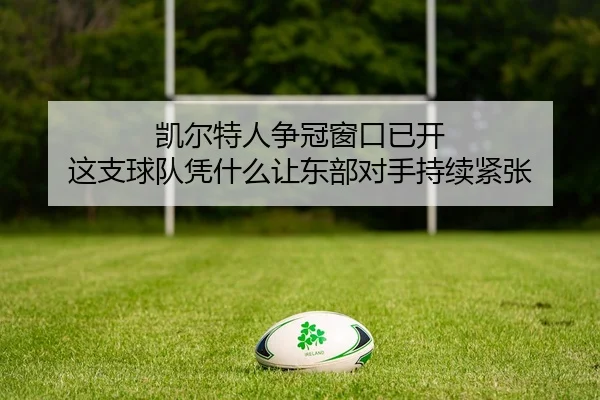 凯尔特人争冠窗口已开 这支球队凭什么让东部对手持续紧张